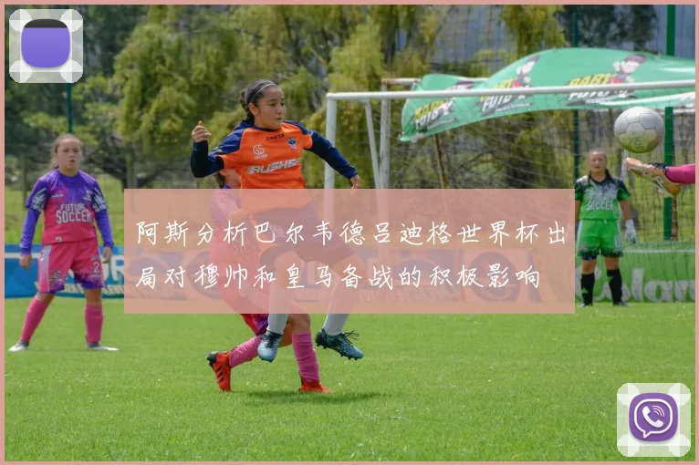 阿斯分析巴尔韦德吕迪格世界杯出局对穆帅和皇马备战的积极影响