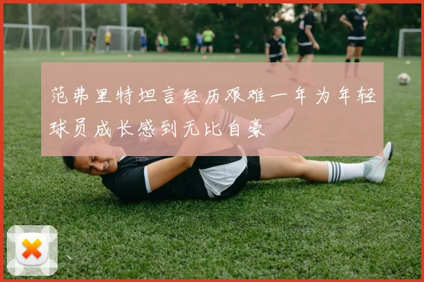 范弗里特坦言经历艰难一年为年轻球员成长感到无比自豪