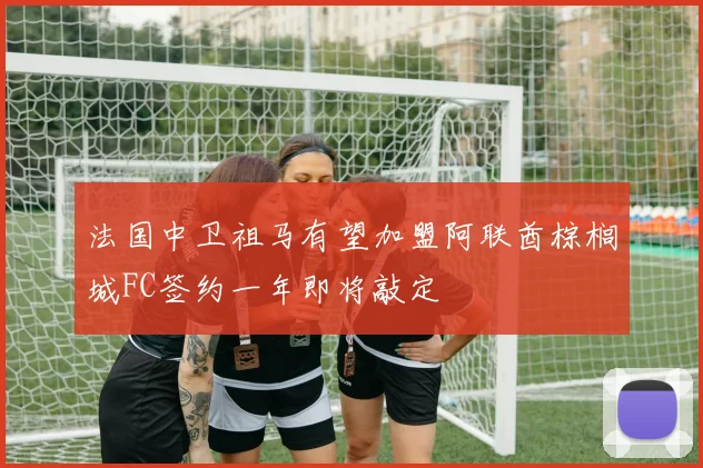 法国中卫祖马有望加盟阿联酋棕榈城FC签约一年即将敲定