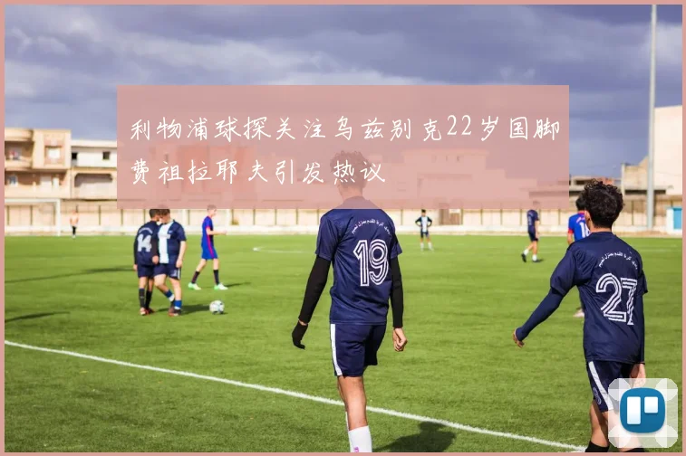 利物浦球探关注乌兹别克22岁国脚费祖拉耶夫引发热议