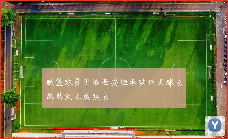 狼堡球员贝洛西安坦承破坏点球点凯恩失点成焦点